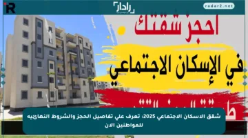 شقق الإسكان الاجتماعي 2025: تعرف على تفاصيل الحجز والشروط النهائية للمواطنين الآن